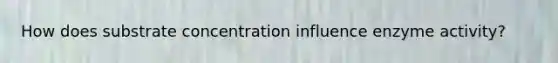 How does substrate concentration influence enzyme activity?