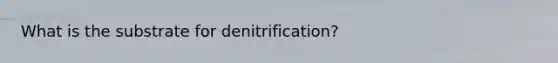 What is the substrate for denitrification?