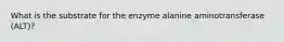 What is the substrate for the enzyme alanine aminotransferase (ALT)?