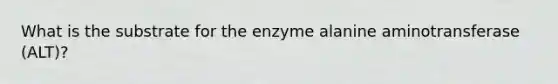 What is the substrate for the enzyme alanine aminotransferase (ALT)?