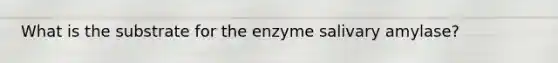 What is the substrate for the enzyme salivary amylase?