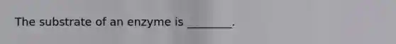 The substrate of an enzyme is ________.