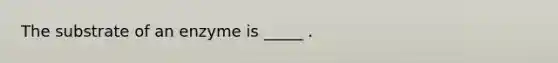 The substrate of an enzyme is _____ .