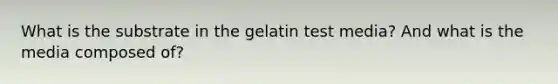 What is the substrate in the gelatin test media? And what is the media composed of?