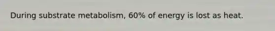 During substrate metabolism, 60% of energy is lost as heat.