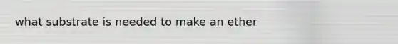 what substrate is needed to make an ether