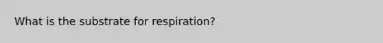 What is the substrate for respiration?