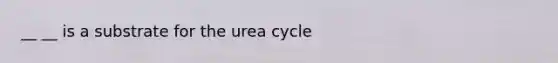 __ __ is a substrate for the urea cycle