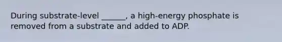 During substrate-level ______, a high-energy phosphate is removed from a substrate and added to ADP.