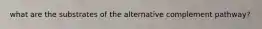 what are the substrates of the alternative complement pathway?