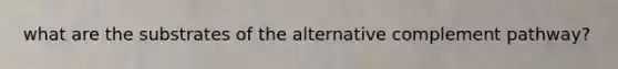 what are the substrates of the alternative complement pathway?