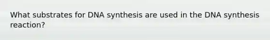 What substrates for DNA synthesis are used in the DNA synthesis reaction?