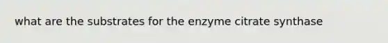 what are the substrates for the enzyme citrate synthase