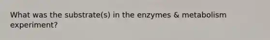 What was the substrate(s) in the enzymes & metabolism experiment?