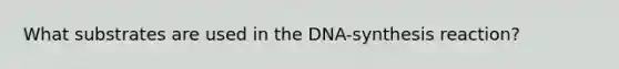 What substrates are used in the DNA-synthesis reaction?