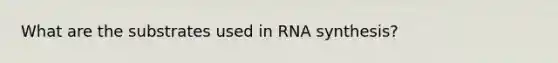 What are the substrates used in RNA synthesis?