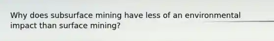 Why does subsurface mining have less of an environmental impact than surface mining?