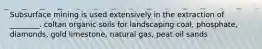 Subsurface mining is used extensively in the extraction of ________. coltan organic soils for landscaping coal, phosphate, diamonds, gold limestone, natural gas, peat oil sands