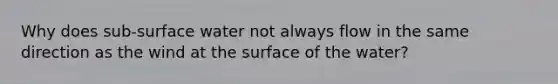 Why does sub-surface water not always flow in the same direction as the wind at the surface of the water?