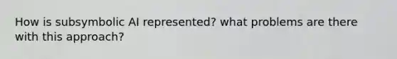 How is subsymbolic AI represented? what problems are there with this approach?