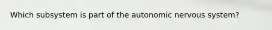 Which subsystem is part of the autonomic nervous system?