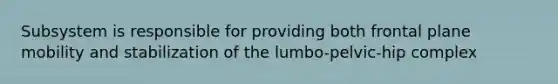 Subsystem is responsible for providing both frontal plane mobility and stabilization of the lumbo-pelvic-hip complex