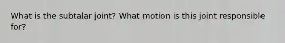 What is the subtalar joint? What motion is this joint responsible for?