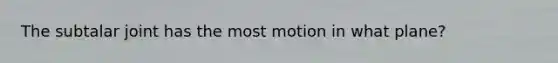 The subtalar joint has the most motion in what plane?