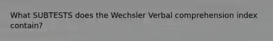 What SUBTESTS does the Wechsler Verbal comprehension index contain?