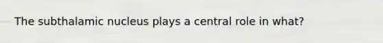 The subthalamic nucleus plays a central role in what?