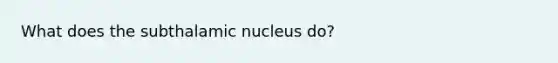 What does the subthalamic nucleus do?