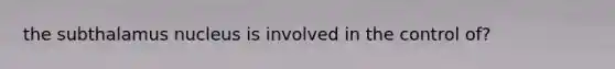 the subthalamus nucleus is involved in the control of?