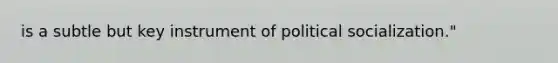 is a subtle but key instrument of political socialization."