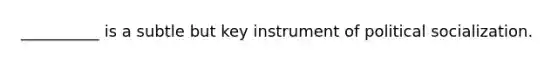 __________ is a subtle but key instrument of political socialization.