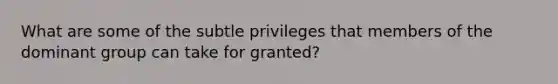 What are some of the subtle privileges that members of the dominant group can take for granted?