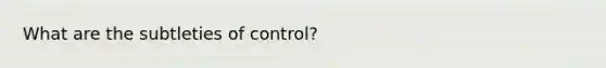 What are the subtleties of control?