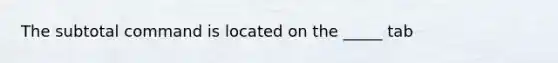 The subtotal command is located on the _____ tab