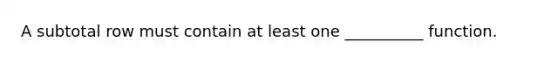 A subtotal row must contain at least one __________ function.