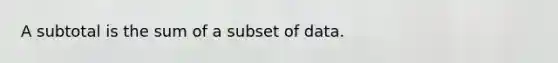 A subtotal is the sum of a subset of data.