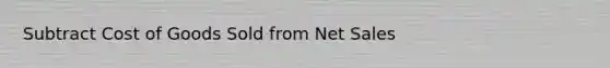 Subtract Cost of Goods Sold from Net Sales