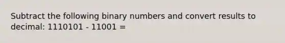 Subtract the following binary numbers and convert results to decimal: 1110101 - 11001 =