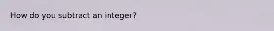 How do you subtract an integer?