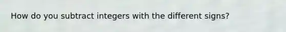 How do you subtract integers with the different signs?
