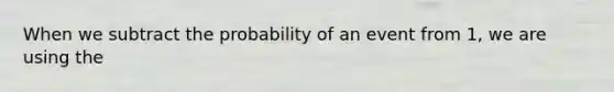 When we subtract the probability of an event from 1, we are using the