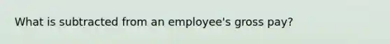 What is subtracted from an employee's gross pay?