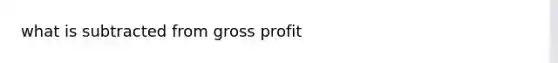 what is subtracted from gross profit