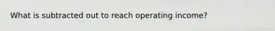 What is subtracted out to reach operating income?