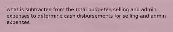 what is subtracted from the total budgeted selling and admin expenses to determine cash disbursements for selling and admin expenses