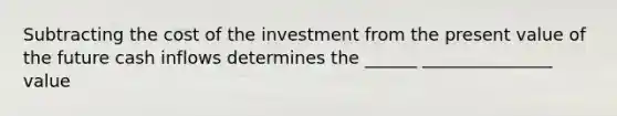 Subtracting the cost of the investment from the present value of the future cash inflows determines the ______ _______________ value