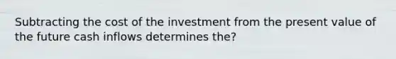 Subtracting the cost of the investment from the present value of the future cash inflows determines the?